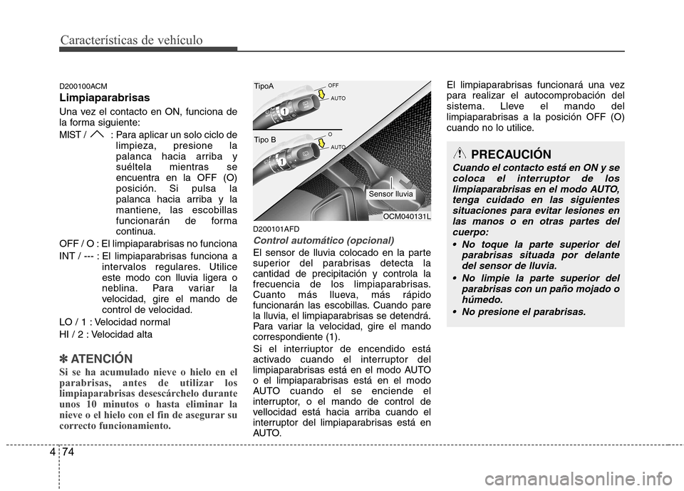 Hyundai Santa Fe 2011  Manual del propietario (in Spanish) Características de vehículo
74
4
D200100ACM Limpiaparabrisas 
Una vez el contacto en ON, funciona de 
la forma siguiente:
MIST / : Para aplicar un solo ciclo de
limpieza, presione la
palanca hacia a