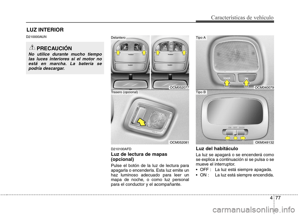 Hyundai Santa Fe 2011  Manual del propietario (in Spanish) 477
Características de vehículo
LUZ INTERIOR
D210000AUN
D210100AFD Luz de lectura de mapas (opcional) 
Pulse el botón de la luz de lectura para 
apagarla o encenderla. Esta luz emite un
haz luminos