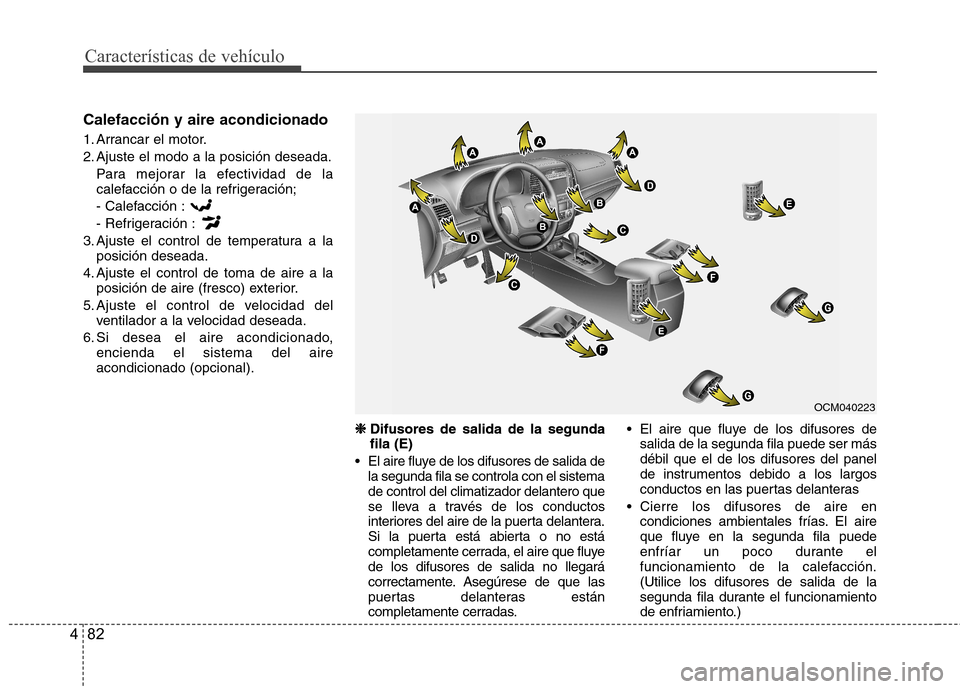 Hyundai Santa Fe 2011  Manual del propietario (in Spanish) Características de vehículo
82
4
Calefacción y aire acondicionado 
1. Arrancar el motor. 
2. Ajuste el modo a la posición deseada.
Para mejorar la efectividad de la 
calefacción o de la refrigera