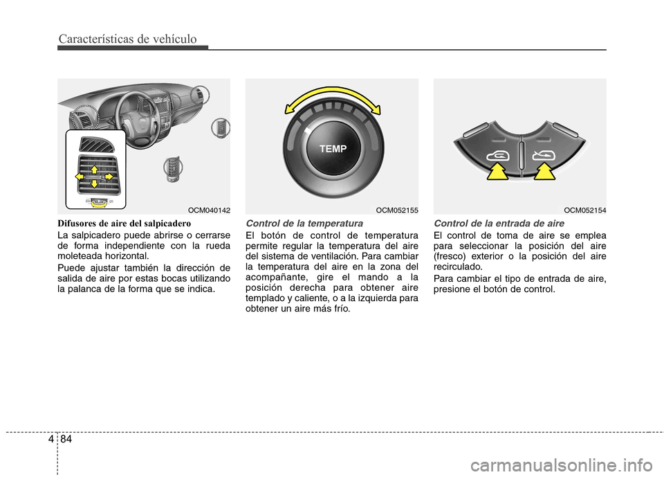 Hyundai Santa Fe 2011  Manual del propietario (in Spanish) Características de vehículo
84
4
Difusores de aire del salpicadero 
La salpicadero puede abrirse o cerrarse 
de forma independiente con la rueda
moleteada horizontal. Puede ajustar también la direc