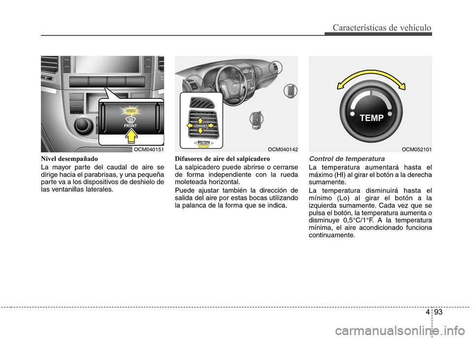 Hyundai Santa Fe 2011  Manual del propietario (in Spanish) 493
Características de vehículo
Nivel desempañado 
La mayor parte del caudal de aire se 
dirige hacia el parabrisas, y una pequeña
parte va a los dispositivos de deshielo de
las ventanillas latera