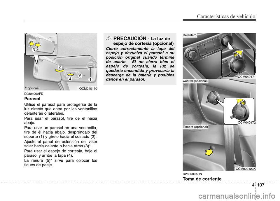 Hyundai Santa Fe 2011  Manual del propietario (in Spanish) 4 107
Características de vehículo
D280400AFD 
Parasol 
Utilice el parasol para protegerse de la 
luz directa que entra por las ventanillas
delanteras o laterales. 
Para usar el parasol, tire de él 