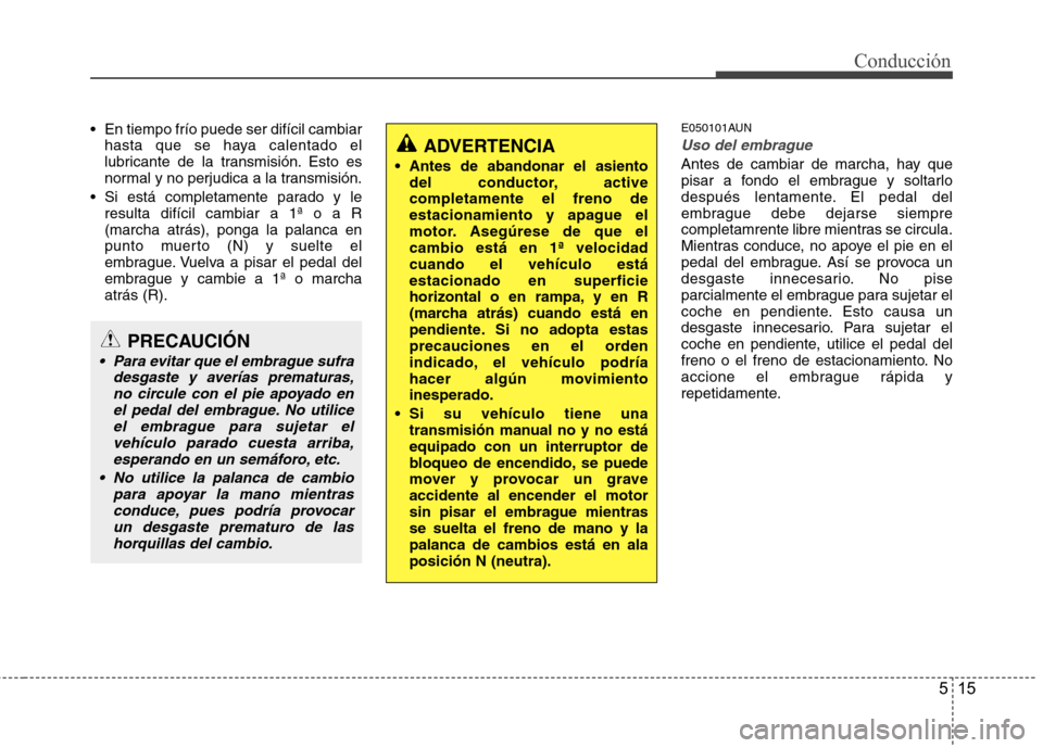 Hyundai Santa Fe 2011  Manual del propietario (in Spanish) 515
Conducción
 En tiempo frío puede ser difícil cambiarhasta que se haya calentado el 
lubricante de la transmisión. Esto es
normal y no perjudica a la transmisión.
 Si está completamente parad