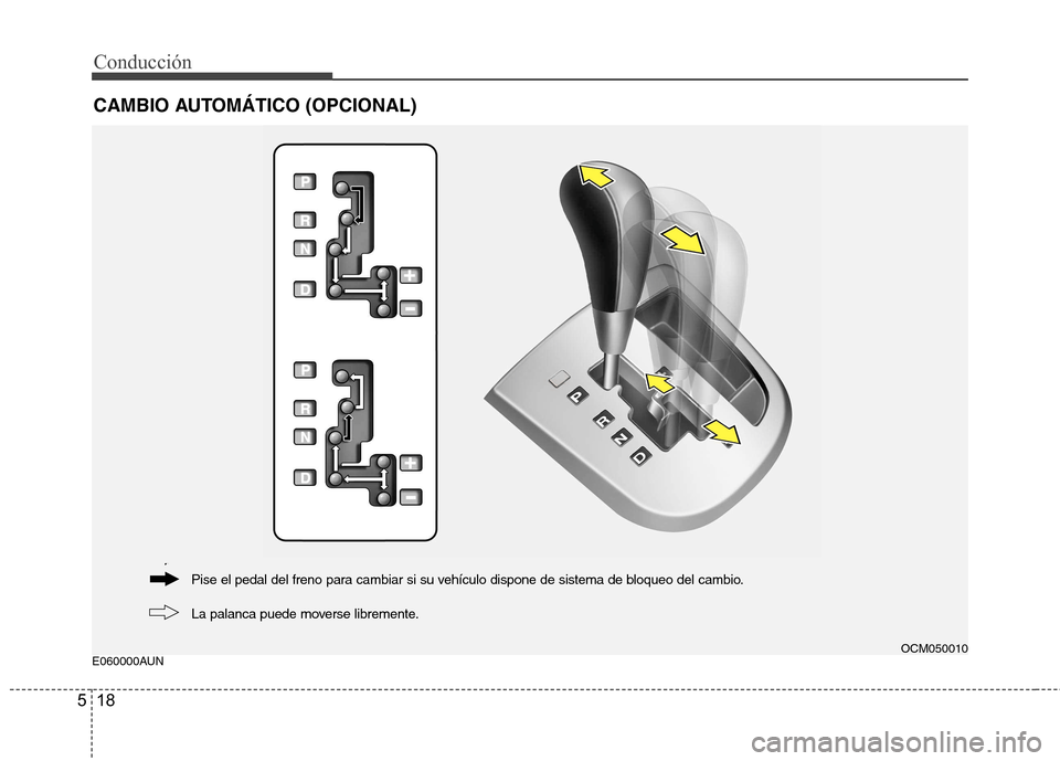 Hyundai Santa Fe 2011  Manual del propietario (in Spanish) Conducción
18
5
E060000AUN
CAMBIO AUTOMÁTICO (OPCIONAL)
OCM050010
La palanca puede moverse libremente.
Pise el pedal del freno para cambiar si su vehículo dispone de sistema de bloqueo del cambio. 