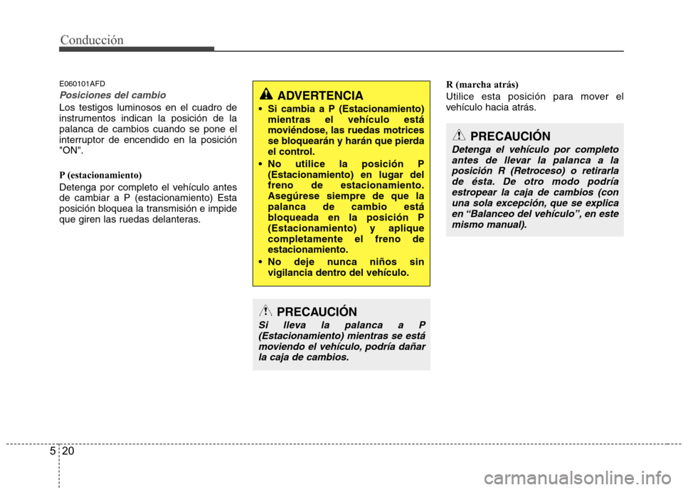 Hyundai Santa Fe 2011  Manual del propietario (in Spanish) Conducción
20
5
E060101AFD
Posiciones del cambio
Los testigos luminosos en el cuadro de 
instrumentos indican la posición de lapalanca de cambios cuando se pone el
interruptor de encendido en la pos