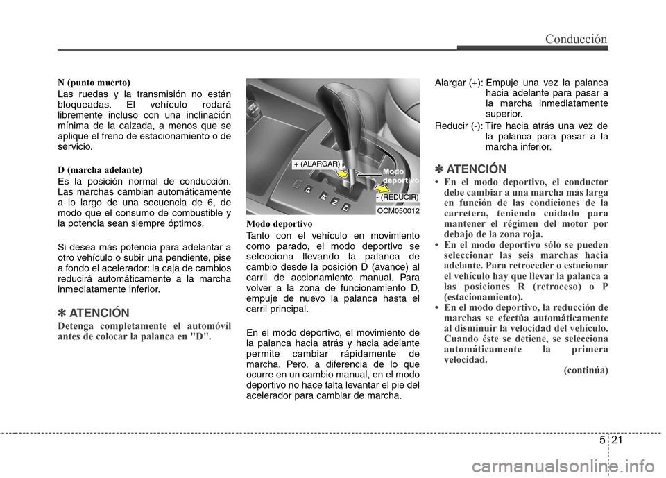 Hyundai Santa Fe 2011  Manual del propietario (in Spanish) 521
Conducción
N (punto muerto) 
Las ruedas y la transmisión no están 
bloqueadas. El vehículo rodarálibremente incluso con una inclinaciónmínima de la calzada, a menos que seaplique el freno d