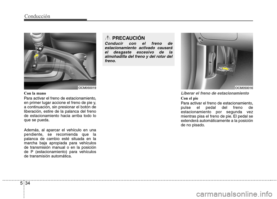 Hyundai Santa Fe 2011  Manual del propietario (in Spanish) Conducción
34
5
Con la mano 
Para activar el freno de estacionamiento, 
en primer lugar accione el freno de pie y,
a continuación, sin presionar el botón de
liberación, estire de la palanca del fr