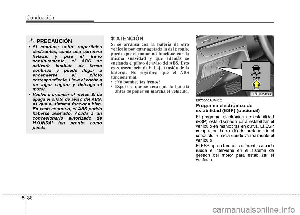 Hyundai Santa Fe 2011  Manual del propietario (in Spanish) Conducción
38
5
✽✽   
ATENCIÓN
Si se arranca con la batería de otro 
vehículo por estar agotada la del propio,
puede que el motor no funcione con lamisma suavidad y que además se
encienda el 