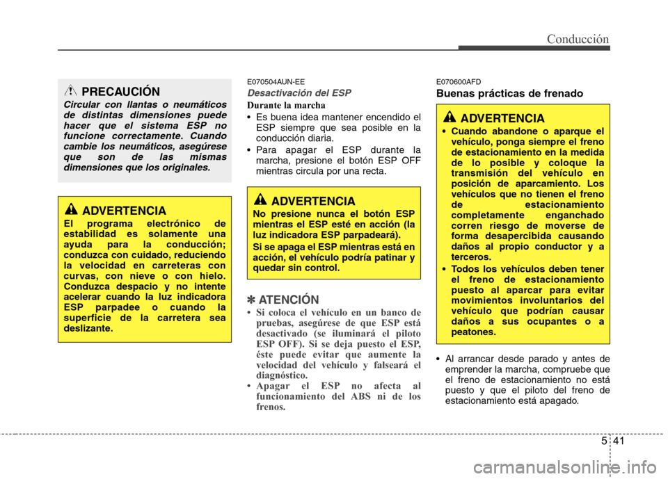 Hyundai Santa Fe 2011  Manual del propietario (in Spanish) 541
Conducción
E070504AUN-EE
Desactivación del ESP
Durante la marcha 
 Es buena idea mantener encendido elESP siempre que sea posible en la 
conducción diaria.
 Para apagar el ESP durante la marcha