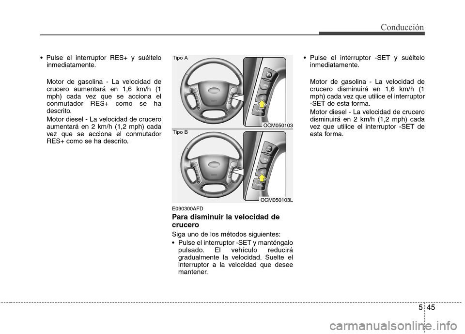 Hyundai Santa Fe 2011  Manual del propietario (in Spanish) 545
Conducción
inmediatamente. 
Motor de gasolina - La velocidad de 
crucero aumentará en 1,6 km/h (1
mph) cada vez que se acciona el
conmutador RES+ como se ha
descrito. 
Motor diesel - La velocida