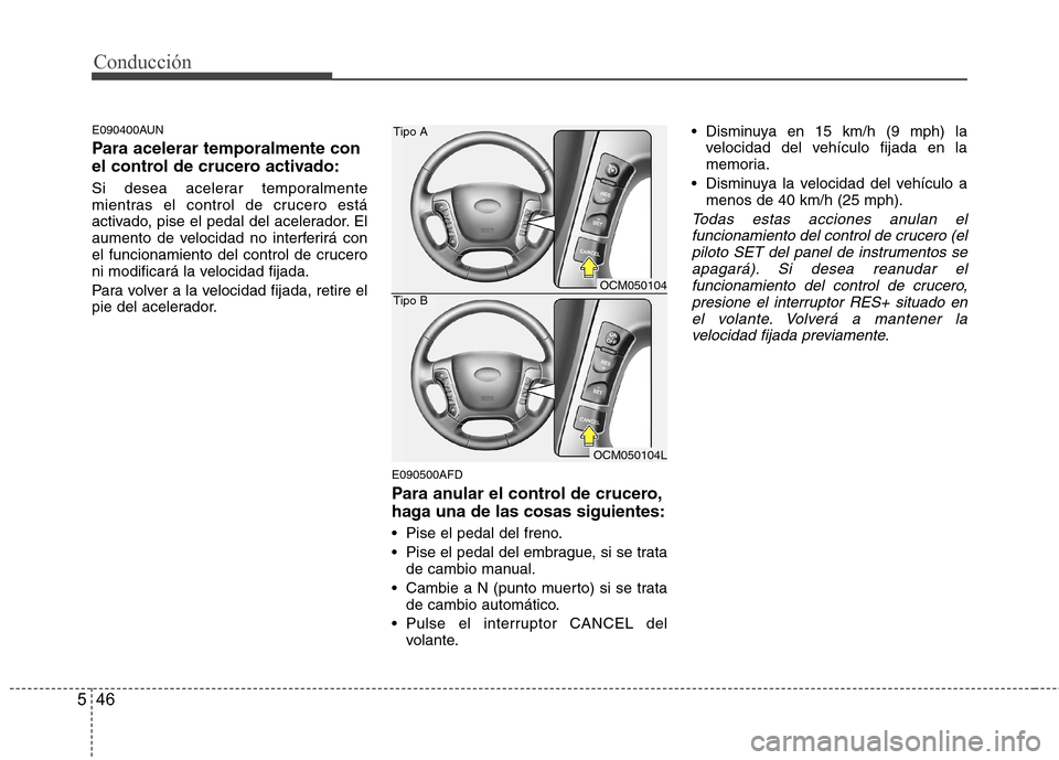 Hyundai Santa Fe 2011  Manual del propietario (in Spanish) Conducción
46
5
E090400AUN 
Para acelerar temporalmente con 
el control de crucero activado: 
Si desea acelerar temporalmente 
mientras el control de crucero está
activado, pise el pedal del acelera