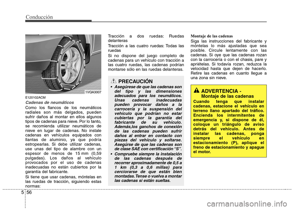 Hyundai Santa Fe 2011  Manual del propietario (in Spanish) Conducción
56
5
E120102ACM
Cadenas de neumáticos
Como los flancos de los neumáticos 
radiales son más delgados, pueden
sufrir daños al montar en ellos algunos
tipos de cadenas para nieve. Por lo 