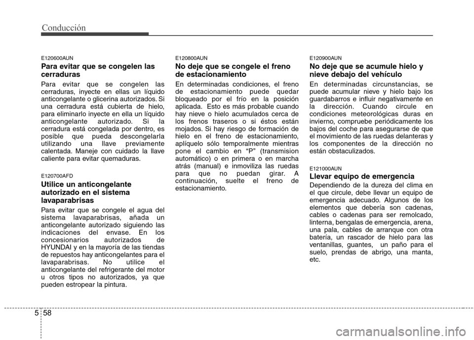 Hyundai Santa Fe 2011  Manual del propietario (in Spanish) Conducción
58
5
E120600AUN 
Para evitar que se congelen las cerraduras 
Para evitar que se congelen las 
cerraduras, inyecte en ellas un líquido
anticongelante o glicerina autorizados. Si
una cerrad