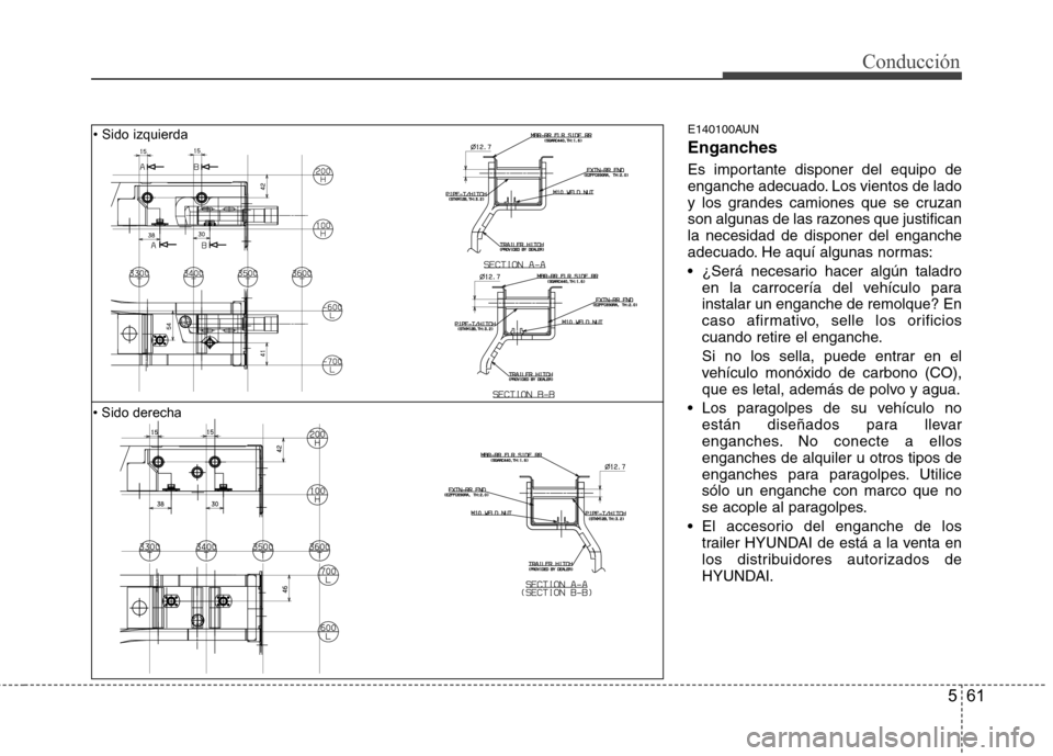 Hyundai Santa Fe 2011  Manual del propietario (in Spanish) 561
Conducción
E140100AUN 
Enganches 
Es importante disponer del equipo de 
enganche adecuado. Los vientos de lado
y los grandes camiones que se cruzan
son algunas de las razones que justificanla nec