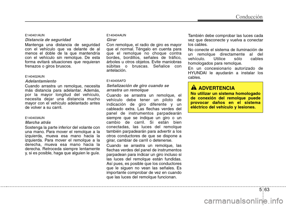 Hyundai Santa Fe 2011  Manual del propietario (in Spanish) 563
Conducción
E140401AUN
Distancia de seguridad
Mantenga una distancia de seguridad 
con el vehículo que va delante de al
menos el doble de la que mantendría
con el vehículo sin remolque. De esta