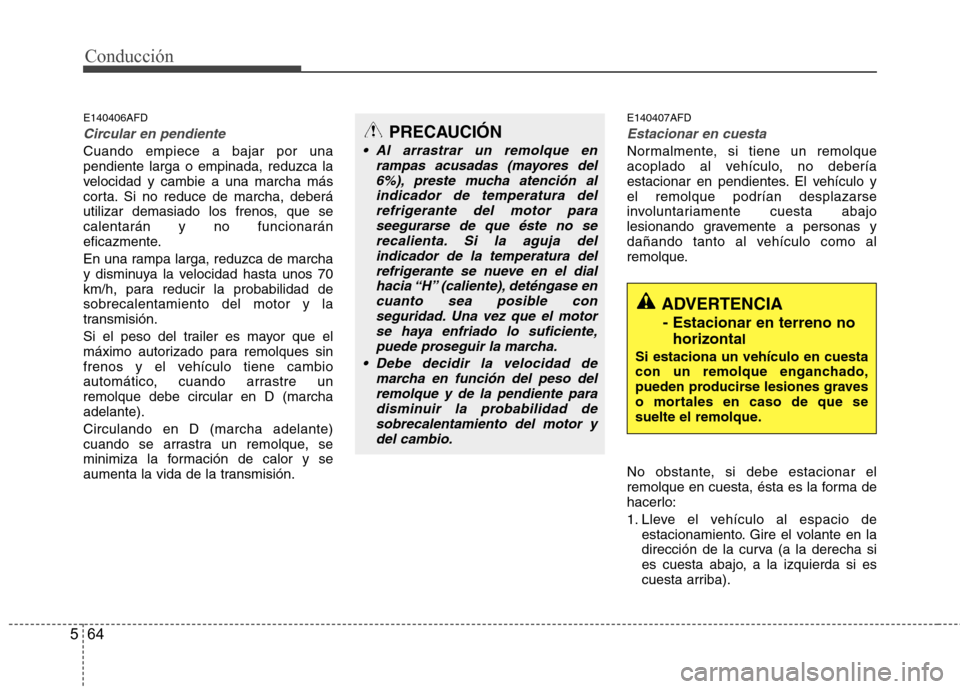 Hyundai Santa Fe 2011  Manual del propietario (in Spanish) Conducción
64
5
E140406AFD
Circular en pendiente
Cuando empiece a bajar por una pendiente larga o empinada, reduzca la
velocidad y cambie a una marcha más
corta. Si no reduce de marcha, deberá
util