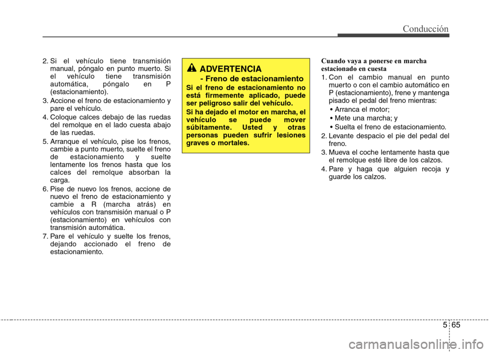 Hyundai Santa Fe 2011  Manual del propietario (in Spanish) 565
Conducción
2. Si el vehículo tiene transmisiónmanual, póngalo en punto muerto. Si 
el vehículo tiene transmisiónautomática, póngalo en P(estacionamiento).
3. Accione el freno de estacionam