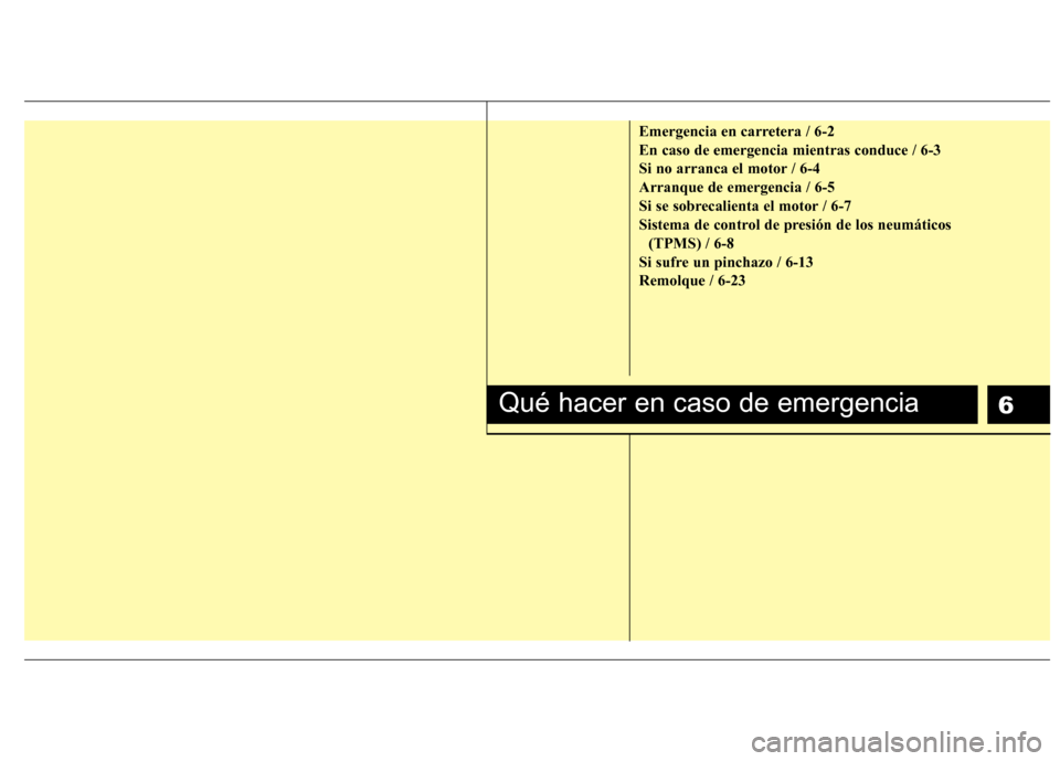 Hyundai Santa Fe 2011  Manual del propietario (in Spanish) 6
Emergencia en carretera / 6-2 En caso de emergencia mientras conduce / 6-3
Si no arranca el motor / 6-4Arranque de emergencia / 6-5
Si se sobrecalienta el motor / 6-7
Sistema de control de presión 