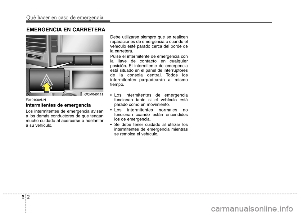 Hyundai Santa Fe 2011  Manual del propietario (in Spanish) Qué hacer en caso de emergencia
2
6
EMERGENCIA EN CARRETERA
F010100AUN 
Intermitentes de emergencia 
Los intermitentes de emergencia avisan a los demás conductores de que tengan
mucho cuidado al ace