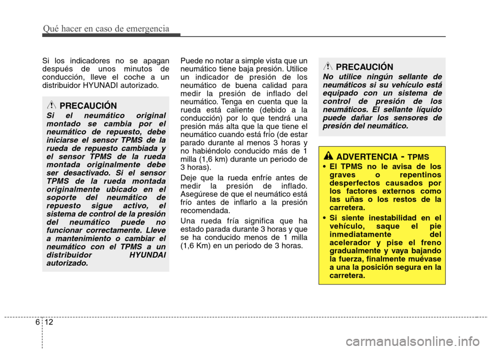 Hyundai Santa Fe 2011  Manual del propietario (in Spanish) Qué hacer en caso de emergencia
12
6
Si los indicadores no se apagan 
después de unos minutos de
conducción, lleve el coche a un
distribuidor HYUNADI autorizado. Puede no notar a simple vista que u