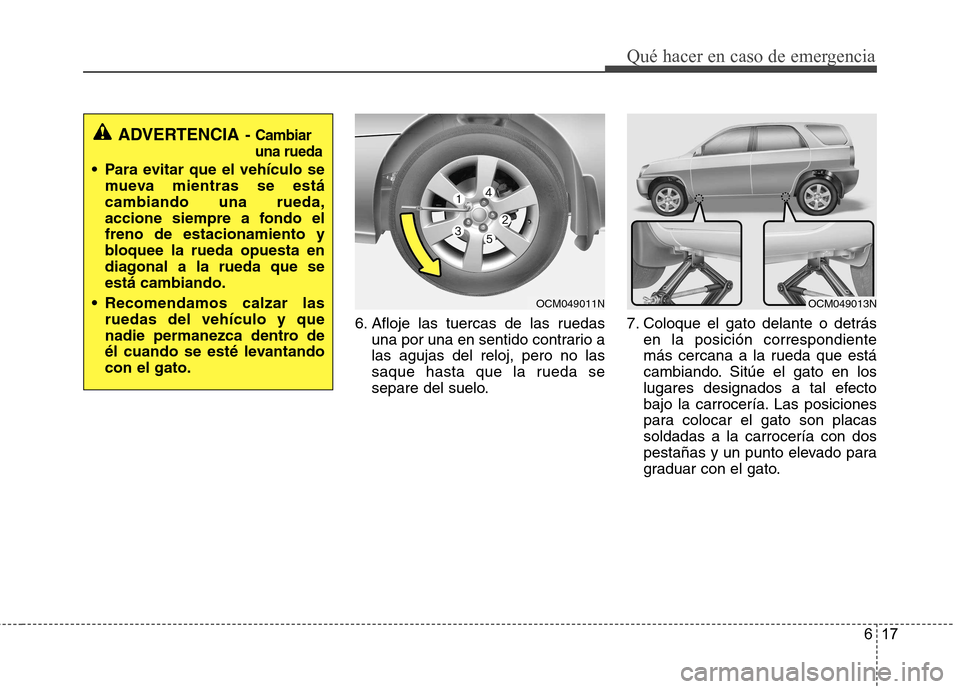 Hyundai Santa Fe 2011  Manual del propietario (in Spanish) 617
Qué hacer en caso de emergencia
6. Afloje las tuercas de las ruedasuna por una en sentido contrario a las agujas del reloj, pero no las
saque hasta que la rueda se
separe del suelo. 7. Coloque el
