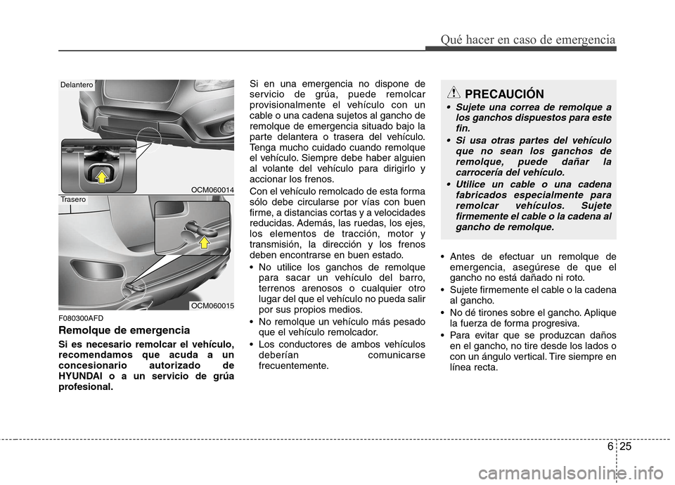 Hyundai Santa Fe 2011  Manual del propietario (in Spanish) 625
Qué hacer en caso de emergencia
F080300AFD 
Remolque de emergencia Si es necesario remolcar el vehículo, recomendamos que acuda a unconcesionario autorizado de
HYUNDAI o a un servicio de grúa
p