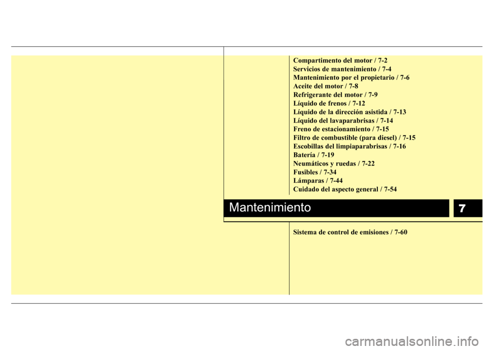 Hyundai Santa Fe 2011  Manual del propietario (in Spanish) 7
Compartimento del motor / 7-2 Servicios de mantenimiento / 7-4
Mantenimiento por el propietario / 7-6
Aceite del motor / 7-8
Refrigerante del motor / 7-9
Líquido de frenos / 7-12
Líquido de la dir