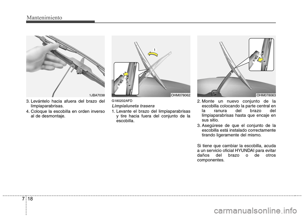 Hyundai Santa Fe 2011  Manual del propietario (in Spanish) Mantenimiento
18
7
3. Levántelo hacia afuera del brazo del
limpiaparabrisas.
4. Coloque la escobilla en orden inverso al de desmontaje. G180202AFDLimpialuneta trasera
1. Levante el brazo del limpiapa