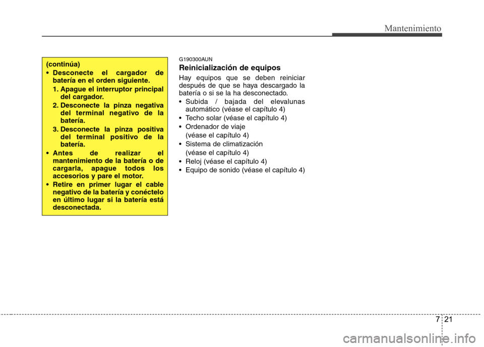 Hyundai Santa Fe 2011  Manual del propietario (in Spanish) 721
Mantenimiento
G190300AUN Reinicialización de equipos 
Hay equipos que se deben reiniciar 
después de que se haya descargado la
batería o si se la ha desconectado. 
 Subida / bajada del elevalun