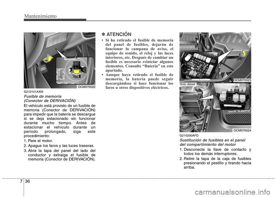 Hyundai Santa Fe 2011  Manual del propietario (in Spanish) Mantenimiento
36
7
G210101AXM
Fusible de memoria 
(Conector de DERIVACIÓN)
El vehículo está provisto de un fusible de 
memoria (Conector de DERIVACIÓN)
para impedir que la batería se descarguesi 
