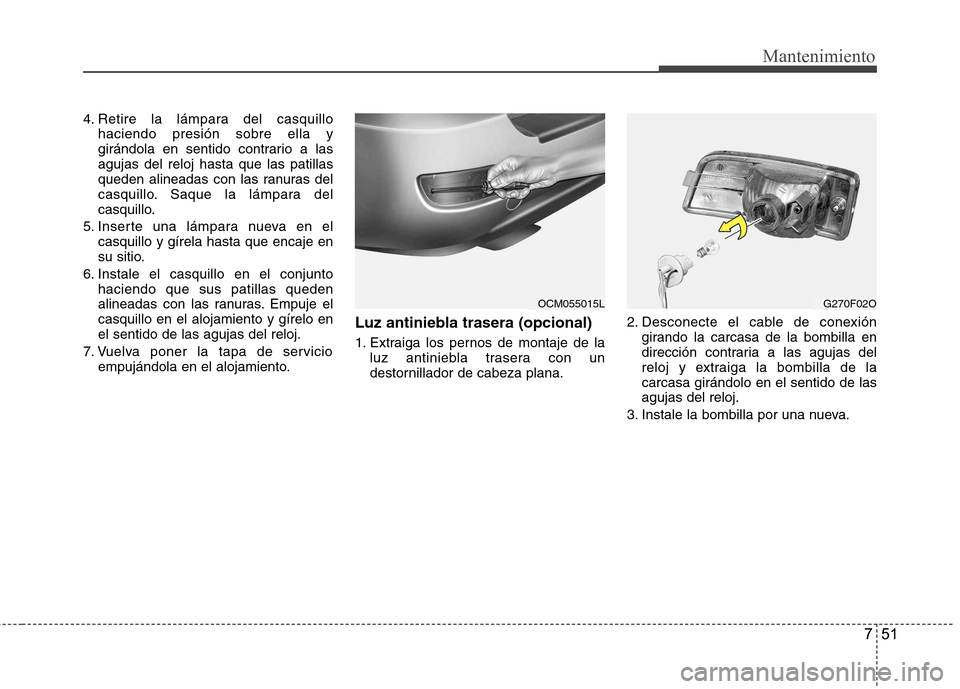 Hyundai Santa Fe 2011  Manual del propietario (in Spanish) 751
Mantenimiento
4. Retire la lámpara del casquillohaciendo presión sobre ella y 
girándola en sentido contrario a lasagujas del reloj hasta que las patillas
queden alineadas con las ranuras del
c