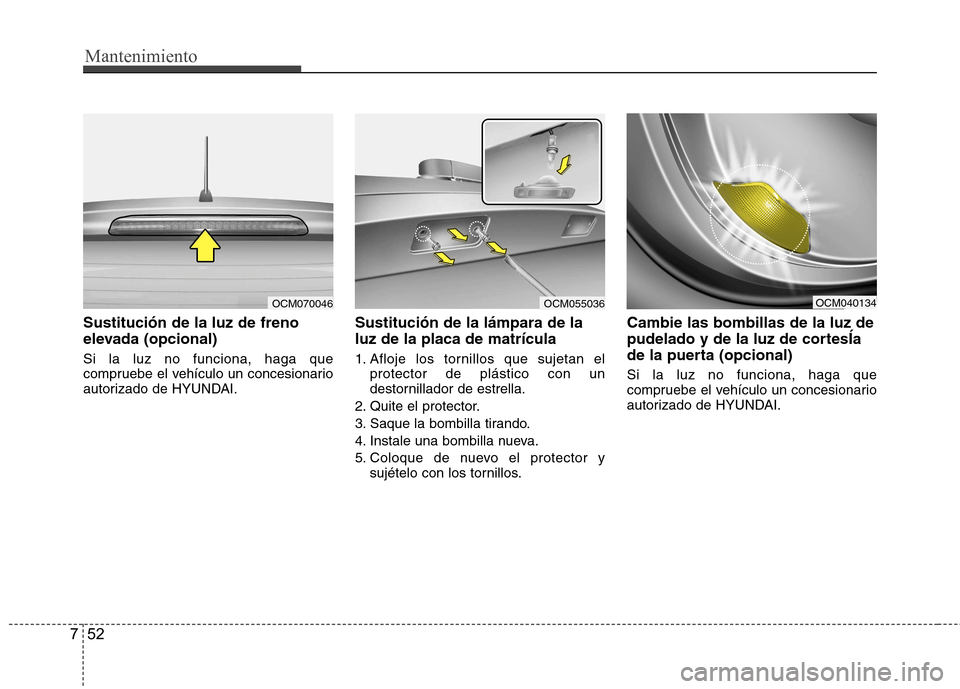Hyundai Santa Fe 2011  Manual del propietario (in Spanish) Mantenimiento
52
7
Sustitución de la luz de freno 
elevada (opcional) Si la luz no funciona, haga que 
compruebe el vehículo un concesionario
autorizado de HYUNDAI. Sustitución de la lámpara de la