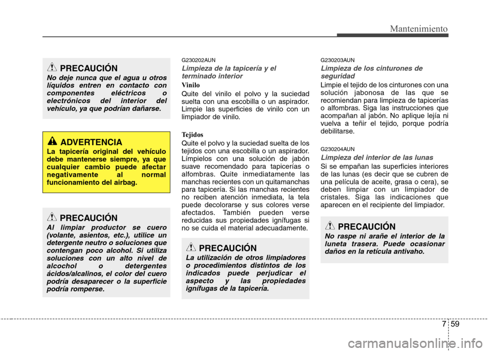 Hyundai Santa Fe 2011  Manual del propietario (in Spanish) 759
Mantenimiento
G230202AUN
Limpieza de la tapicería y elterminado interior
Vinilo 
Quite del vinilo el polvo y la suciedad 
suelta con una escobilla o un aspirador.Limpie las superficies de vinilo 