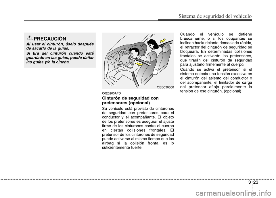 Hyundai Santa Fe 2011  Manual del propietario (in Spanish) 323
Sistema de seguridad del vehículo
C020200AFD Cinturón de seguridad con pretensores (opcional) 
Su vehículo está provisto de cinturones 
de seguridad con pretensores para el
conductor y el acom