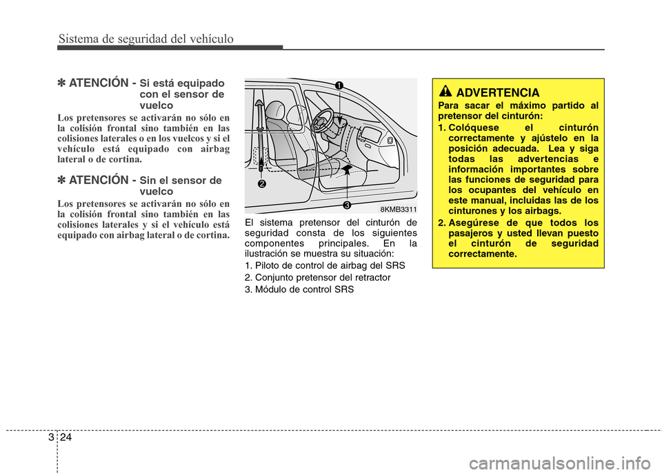 Hyundai Santa Fe 2011  Manual del propietario (in Spanish) Sistema de seguridad del vehículo
24
3
✽✽
ATENCIÓN -  Si está equipado con el sensor devuelco
Los pretensores se activarán no sólo en 
la colisión frontal sino también en lascolisiones late