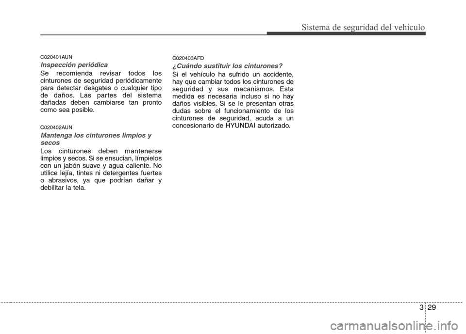 Hyundai Santa Fe 2011  Manual del propietario (in Spanish) 329
Sistema de seguridad del vehículo
C020401AUN
Inspección periódica
Se recomienda revisar todos los 
cinturones de seguridad periódicamente
para detectar desgates o cualquier tipo
de daños. Las