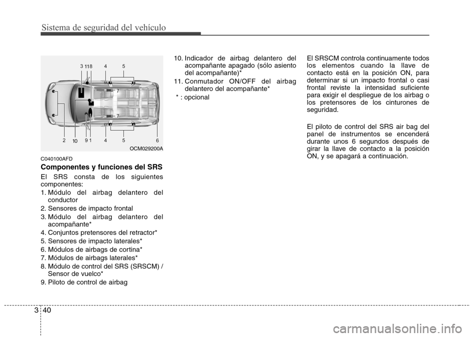 Hyundai Santa Fe 2011  Manual del propietario (in Spanish) Sistema de seguridad del vehículo
40
3
C040100AFD
Componentes y funciones del SRS
El SRS consta de los siguientes componentes: 
1. Módulo del airbag delantero del
conductor
2. Sensores de impacto fr