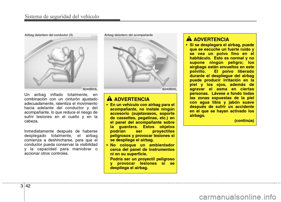 Hyundai Santa Fe 2011  Manual del propietario (in Spanish) Sistema de seguridad del vehículo
42
3
Un airbag inflado totalmente, en combinación con un cinturón ajustado
adecuadamente, ralentiza el movimientohacia adelante del conductor y del
acompañante, l