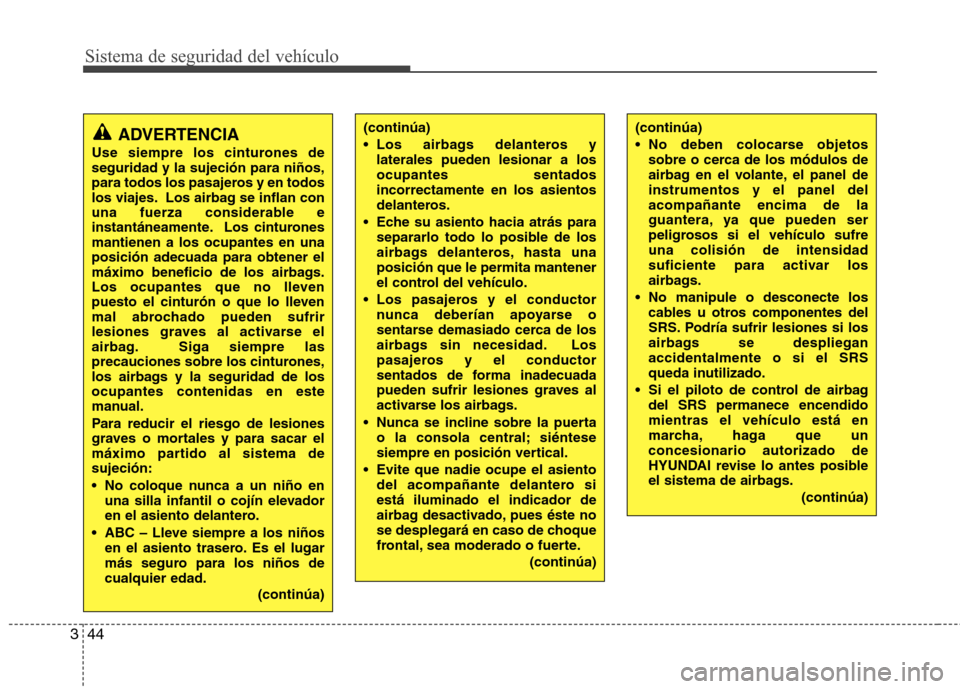 Hyundai Santa Fe 2011  Manual del propietario (in Spanish) Sistema de seguridad del vehículo
44
3
(continúa) 
 Los airbags delanteros y
laterales pueden lesionar a los ocupantes sentadosincorrectamente en los asientos
delanteros.
 Eche su asiento hacia atr