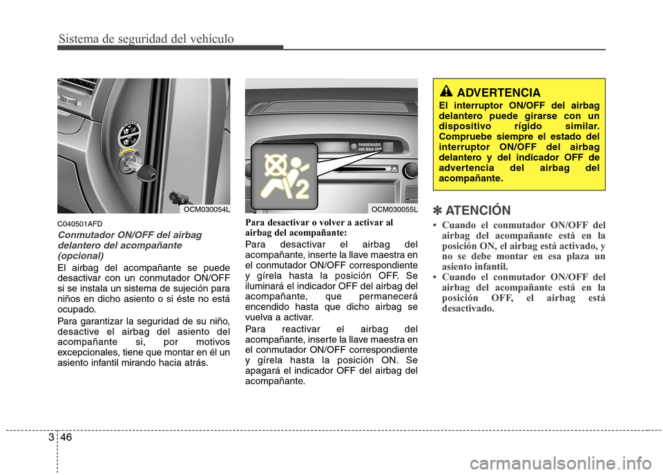 Hyundai Santa Fe 2011  Manual del propietario (in Spanish) Sistema de seguridad del vehículo
46
3
C040501AFD
Conmutador ON/OFF del airbag
delantero del acompañante
(opcional)
El airbag del acompañante se puede 
desactivar con un conmutador ON/OFF
si se ins