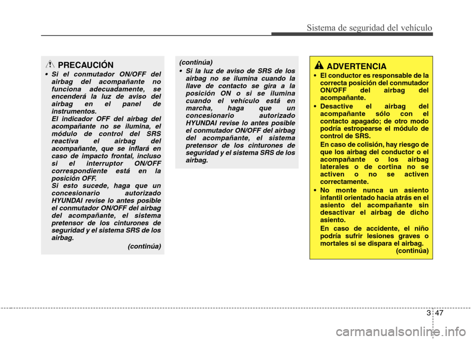 Hyundai Santa Fe 2011  Manual del propietario (in Spanish) 347
Sistema de seguridad del vehículo
PRECAUCIÓN
 Si el conmutador ON/OFF delairbag del acompañante no
funciona adecuadamente, seencenderá la luz de aviso delairbag en el panel de instrumentos.
El