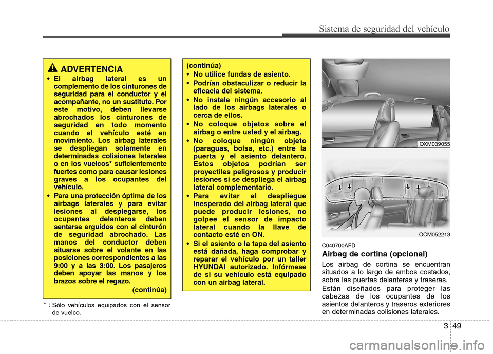 Hyundai Santa Fe 2011  Manual del propietario (in Spanish) 349
Sistema de seguridad del vehículo
C040700AFD 
Airbag de cortina (opcional) 
Los airbag de cortina se encuentran 
situados a lo largo de ambos costados,
sobre las puertas delanteras y traseras. 
E