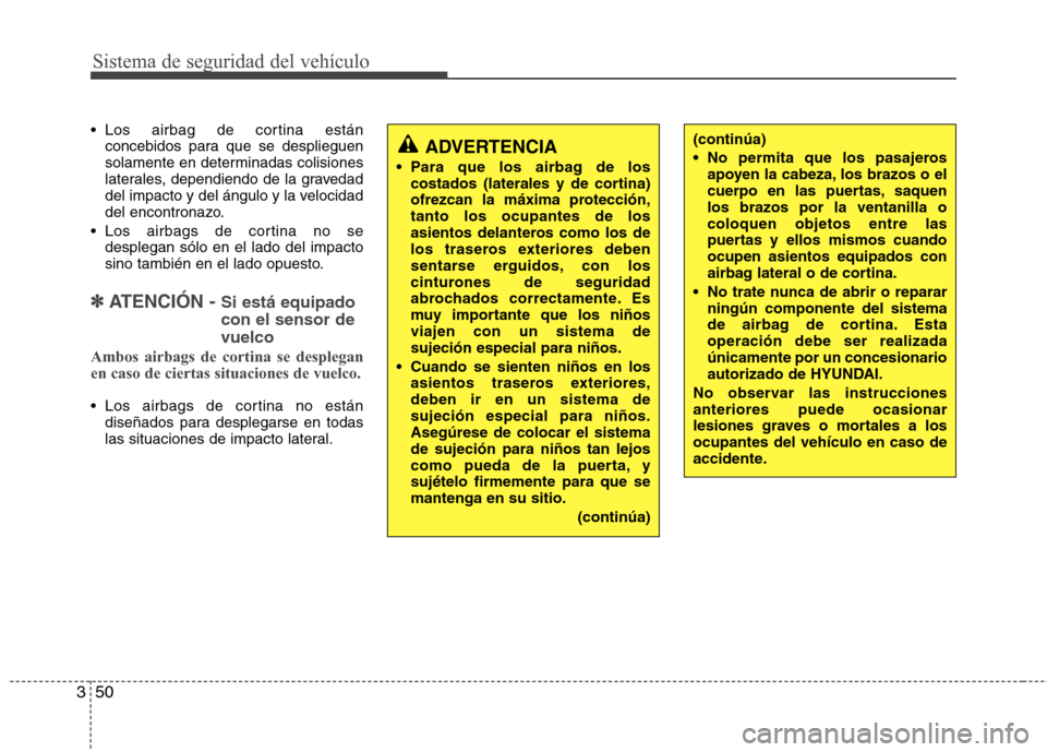 Hyundai Santa Fe 2011  Manual del propietario (in Spanish) Sistema de seguridad del vehículo
50
3
 Los airbag de cortina están
concebidos para que se desplieguen 
solamente en determinadas colisiones
laterales, dependiendo de la gravedad
del impacto y del 