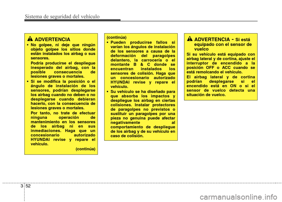 Hyundai Santa Fe 2011  Manual del propietario (in Spanish) Sistema de seguridad del vehículo
52
3
ADVERTENCIA
 No golpee, ni deje que ningún objeto golpee los sitios donde 
están instalados los airbag o sussensores. 
Podría producirse el despliegue 
inesp