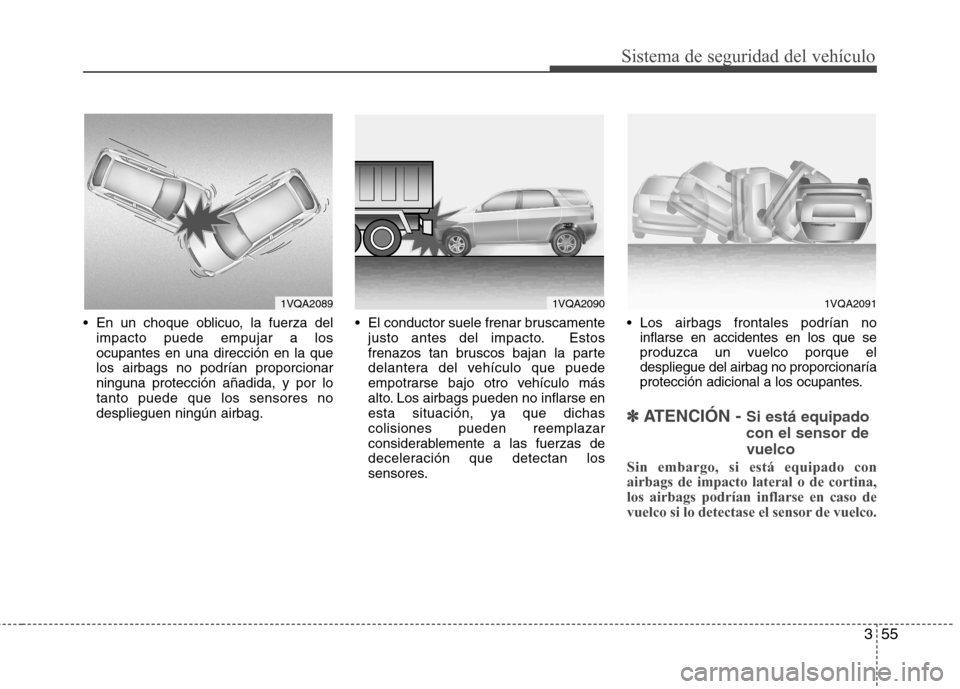 Hyundai Santa Fe 2011  Manual del propietario (in Spanish) 355
Sistema de seguridad del vehículo
 En un choque oblicuo, la fuerza delimpacto puede empujar a los ocupantes en una dirección en la quelos airbags no podrían proporcionarninguna protección aña
