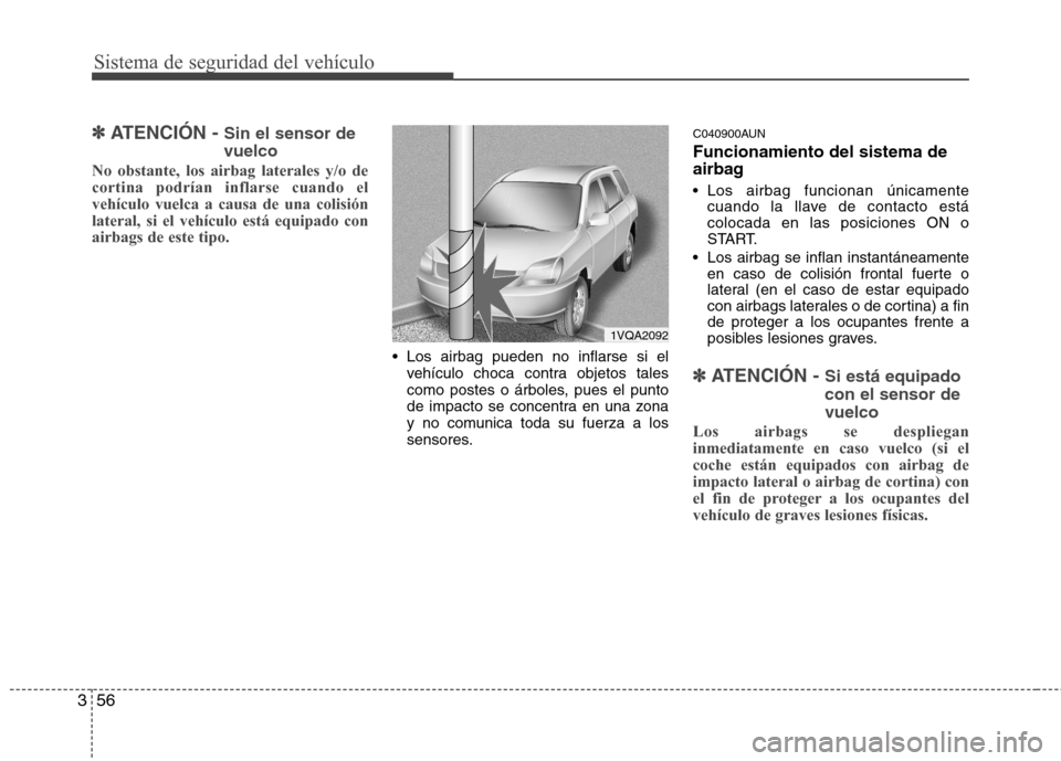 Hyundai Santa Fe 2011  Manual del propietario (in Spanish) Sistema de seguridad del vehículo
56
3
✽✽
ATENCIÓN -  Sin el sensor de vuelco
No obstante, los airbag laterales y/o de cortina podrían inflarse cuando elvehículo vuelca a causa de una colisió