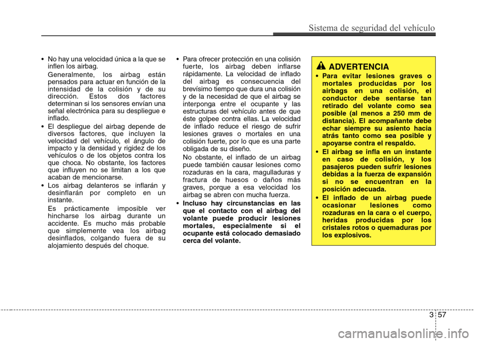 Hyundai Santa Fe 2011  Manual del propietario (in Spanish) 357
Sistema de seguridad del vehículo
 No hay una velocidad única a la que seinflen los airbag. 
Generalmente, los airbag están 
pensados para actuar en función de laintensidad de la colisión y d
