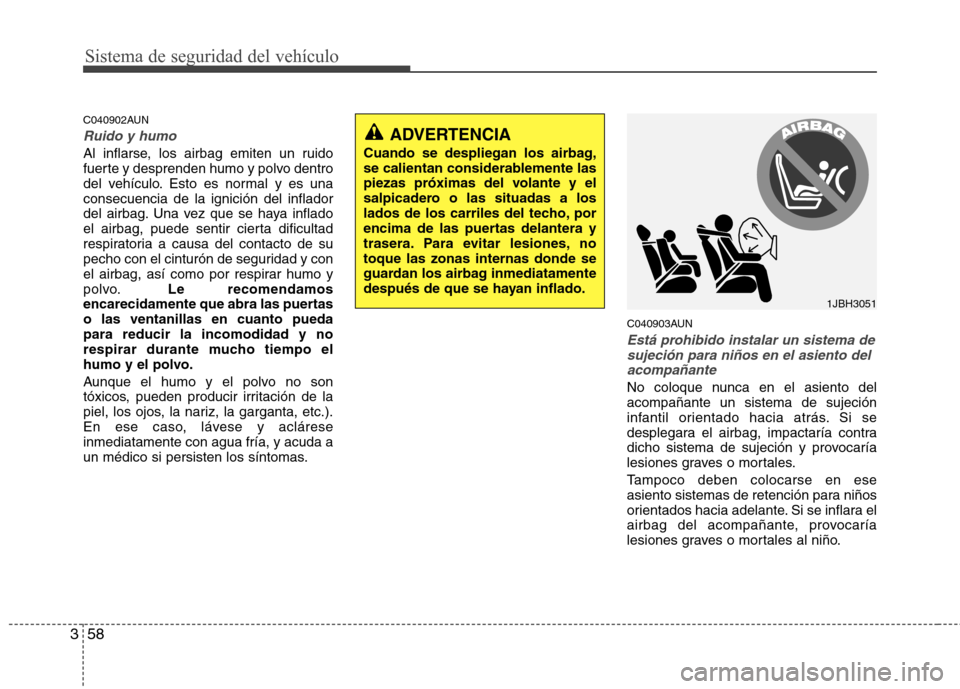 Hyundai Santa Fe 2011  Manual del propietario (in Spanish) Sistema de seguridad del vehículo
58
3
C040902AUN
Ruido y humo
Al inflarse, los airbag emiten un ruido 
fuerte y desprenden humo y polvo dentro
del vehículo. Esto es normal y es unaconsecuencia de l