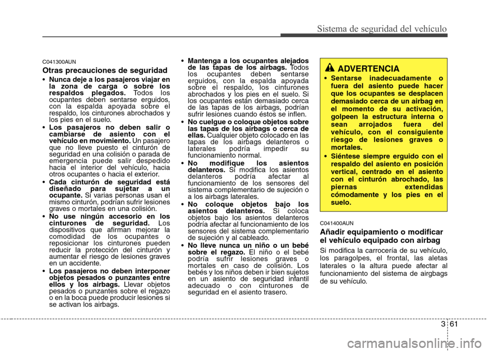 Hyundai Santa Fe 2011  Manual del propietario (in Spanish) 361
Sistema de seguridad del vehículo
C041300AUN Otras precauciones de seguridad Nunca deje a los pasajeros viajar en 
la zona de carga o sobre losrespaldos plegados. Todos los
ocupantes deben sentar