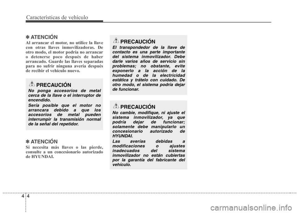 Hyundai Santa Fe 2011  Manual del propietario (in Spanish) Características de vehículo
4
4
✽✽
ATENCIÓN
Al arrancar el motor, no utilice la llave con otras llaves inmovilizadoras. De
otro modo, el motor podría no arrancaro detenerse poco después de ha